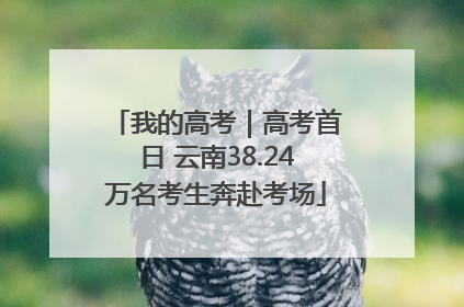 我的高考｜高考首日 云南38.24万名考生奔赴考场