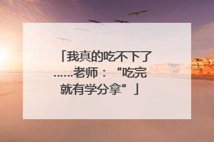 我真的吃不下了……老师：“吃完就有学分拿”