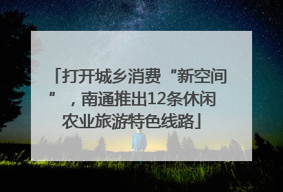 打开城乡消费“新空间”，南通推出12条休闲农业旅游特色线路