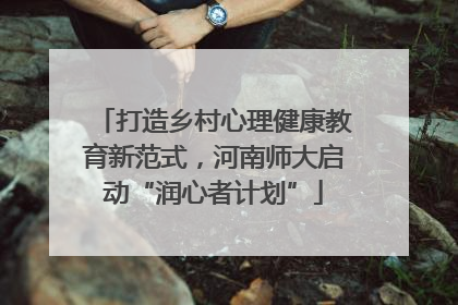 打造乡村心理健康教育新范式，河南师大启动“润心者计划”