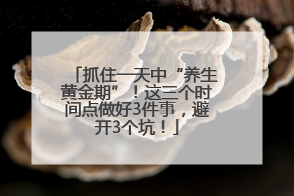 抓住一天中“养生黄金期”！这三个时间点做好3件事，避开3个坑！