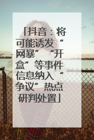 抖音：将可能诱发“网暴”“开盒”等事件信息纳入“争议”热点研判处置