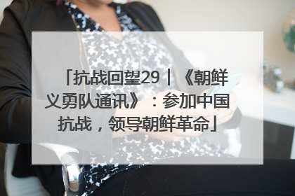 抗战回望29︱《朝鲜义勇队通讯》：参加中国抗战，领导朝鲜革命