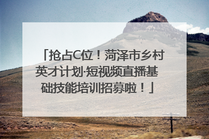 抢占C位！菏泽市乡村英才计划·短视频直播基础技能培训招募啦！