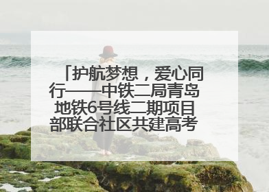 护航梦想，爱心同行——中铁二局青岛地铁6号线二期项目部联合社区共建高考爱心伴考站