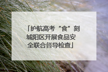 护航高考“食”刻 城阳区开展食品安全联合督导检查