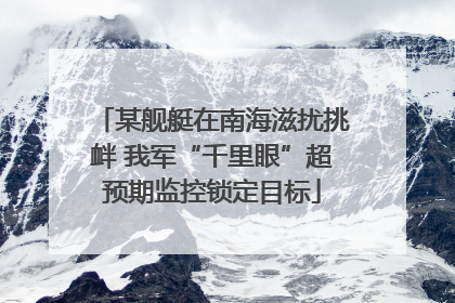 某舰艇在南海滋扰挑衅 我军“千里眼”超预期监控锁定目标