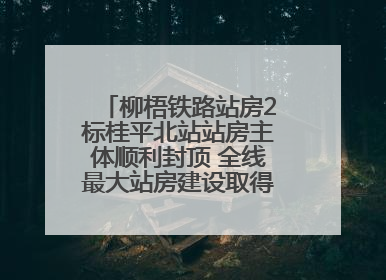 柳梧铁路站房2标桂平北站站房主体顺利封顶 全线最大站房建设取得关键突破