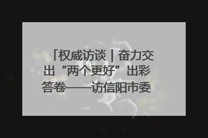 权威访谈｜奋力交出“两个更好”出彩答卷——访信阳市委书记蔡松涛