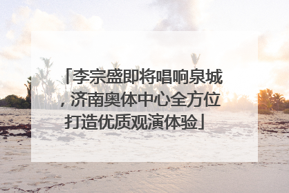 李宗盛即将唱响泉城，济南奥体中心全方位打造优质观演体验