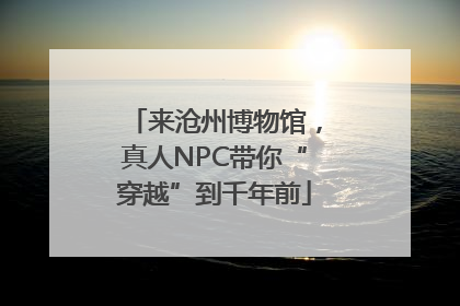 来沧州博物馆，真人NPC带你“穿越”到千年前