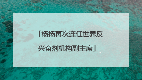 杨扬再次连任世界反兴奋剂机构副主席