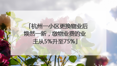 杭州一小区更换物业后焕然一新，缴物业费的业主从5%升至75%