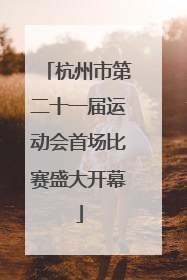 杭州市第二十一届运动会首场比赛盛大开幕
