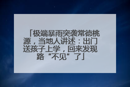 极端暴雨突袭常德桃源，当地人讲述：出门送孩子上学，回来发现路“不见”了