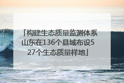 构建生态质量监测体系 山东在136个县域布设527个生态质量样地