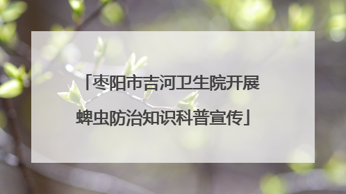 枣阳市吉河卫生院开展蜱虫防治知识科普宣传
