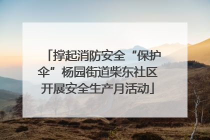 撑起消防安全“保护伞”杨园街道柴东社区开展安全生产月活动