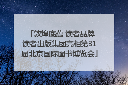 敦煌底蕴 读者品牌 读者出版集团亮相第31届北京国际图书博览会
