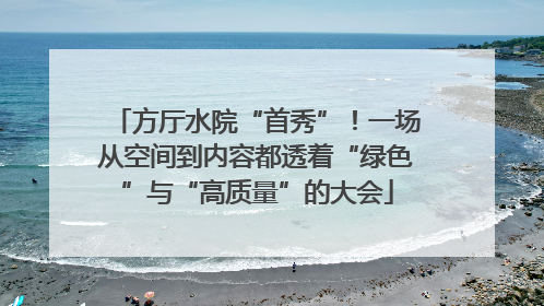 方厅水院“首秀”！一场从空间到内容都透着“绿色”与“高质量”的大会