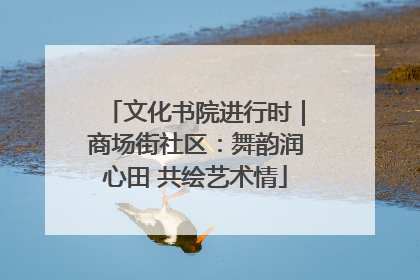 文化书院进行时｜商场街社区：舞韵润心田 共绘艺术情