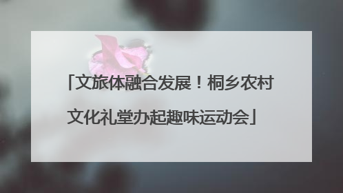 文旅体融合发展！桐乡农村文化礼堂办起趣味运动会