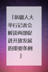 新疆人大举行记者会解读两部促进开放发展的重要条例