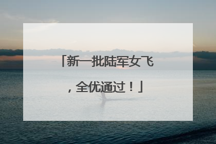 新一批陆军女飞，全优通过！