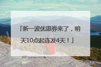 新一波优惠券来了，明天10点起连发4天！