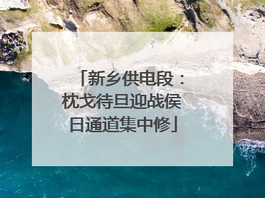 新乡供电段：枕戈待旦迎战侯日通道集中修