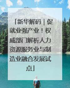 新华解码｜促就业强产业！权威部门解析人力资源服务业与制造业融合发展试点