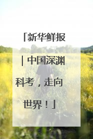 新华鲜报｜中国深渊科考，走向世界！
