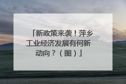 新政策来袭！萍乡工业经济发展有何新动向？（图）