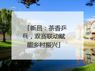 新昌：茶香乒乓，双赛联动赋能乡村振兴