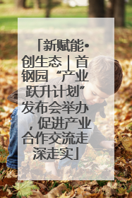 新赋能•创生态｜首钢园“产业跃升计划”发布会举办，促进产业合作交流走深走实