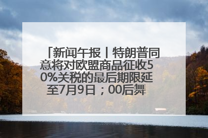 新闻午报丨特朗普同意将对欧盟商品征收50%关税的最后期限延至7月9日；00后舞蹈老师“花式”推介家乡岳阳>>