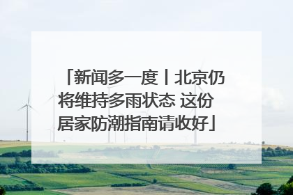 新闻多一度丨北京仍将维持多雨状态 这份居家防潮指南请收好