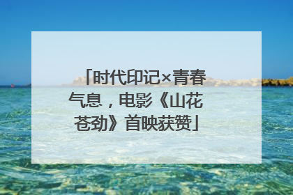 时代印记×青春气息，电影《山花苍劲》首映获赞