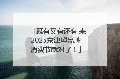 既有又有还有 来2025京津冀品牌消费节就对了！