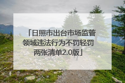 日照市出台市场监管领域违法行为不罚轻罚两张清单2.0版