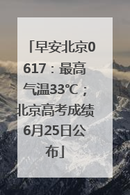 早安北京0617：最高气温33℃；北京高考成绩6月25日公布