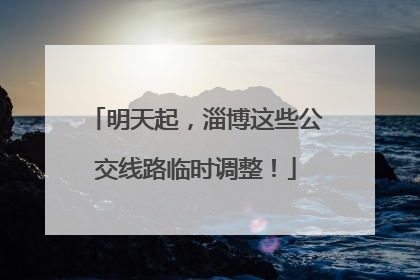 明天起，淄博这些公交线路临时调整！
