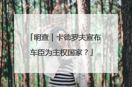 明查｜卡德罗夫宣布车臣为主权国家？