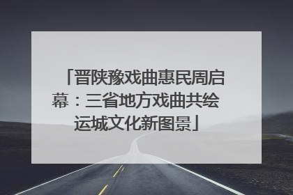 晋陕豫戏曲惠民周启幕：三省地方戏曲共绘运城文化新图景