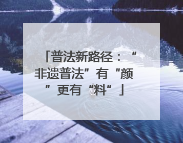 普法新路径：“非遗普法”有“颜”更有“料”