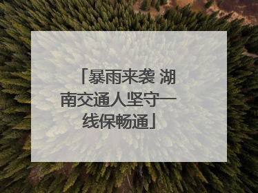 暴雨来袭 湖南交通人坚守一线保畅通
