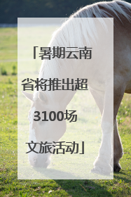 暑期云南省将推出超3100场文旅活动