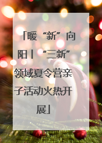 暖“新”向阳丨“三新”领域夏令营亲子活动火热开展
