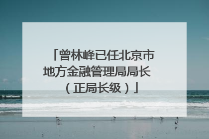 曾林峰已任北京市地方金融管理局局长（正局长级）