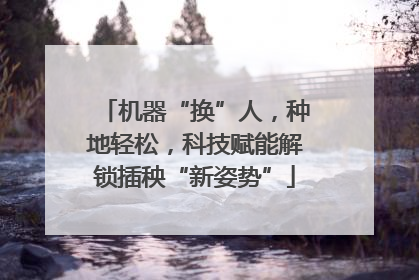 机器“换”人，种地轻松，科技赋能解锁插秧“新姿势”